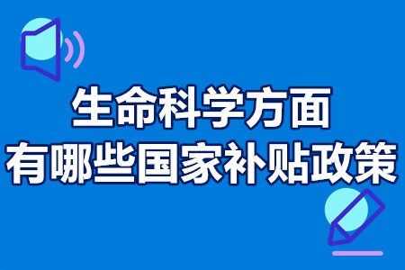 生命科学方面有哪些国家补贴政策 生命科学企业研发政府补贴