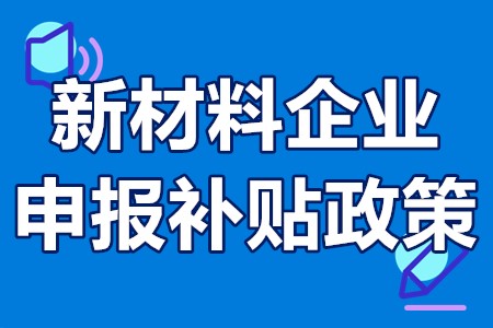 新材料企业申报补贴政策 新材料政府政策补贴对象