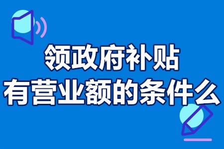 领政府补贴有营业额的条件么 申请高新补贴营业额限制