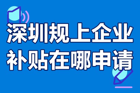 深圳规上企业补贴在哪申请