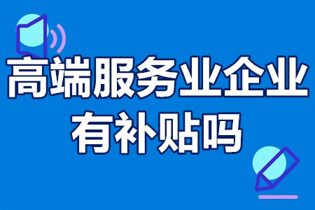 高端服务业企业有补贴吗 高端服务业企业扶持政策流程