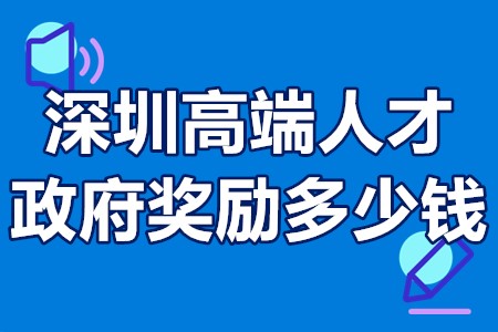 深圳高端人才政府奖励多少钱？深圳高端人才申请补贴流程