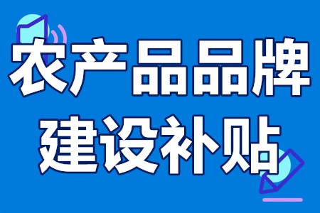 政府扶持农产品品牌建设补贴 农产品品牌建设项目补贴申请