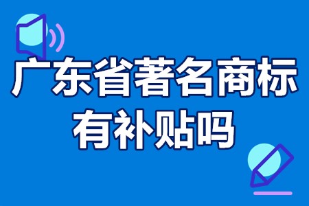 广东省著名商标有补贴吗