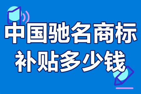 中国驰名商标补贴多少钱 中国驰名商标补贴申请条件