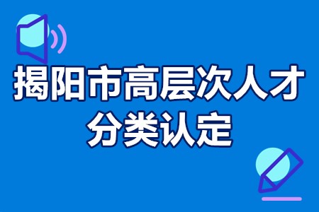 揭阳市高层次人才分类认定范围、认定条件、认定程序