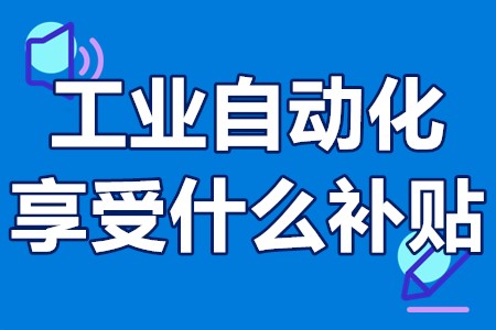 工业自动化享受什么补贴 自动化方面的政府补贴