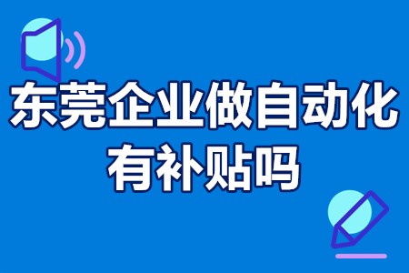 东莞企业做自动化有补贴吗 东莞市自动化改造项目补贴