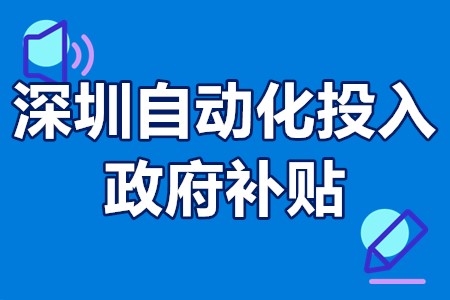 深圳自动化投入政府补贴 深圳自动化公司国家补贴政策