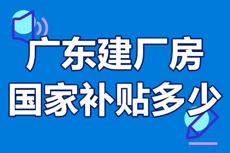 广东建厂房国家补贴多少 工业园区厂房建设补贴