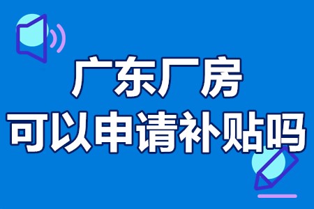 广东厂房可以申请补贴吗 中小企业厂房改扩建补贴