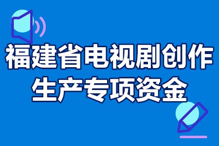 福建省电视剧创作生产专项资金项目申报条件、时间、程序、扶持