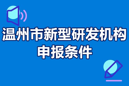 温州市新型研发机构申报条件 温州市新型研发机构专项资金