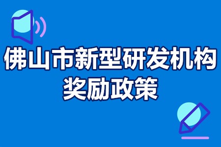 佛山市市级新型研发机构申报 佛山市新型研发机构奖励政策