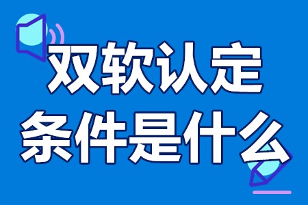 双软认定的条件是什么 双软认定的办理流程及周期