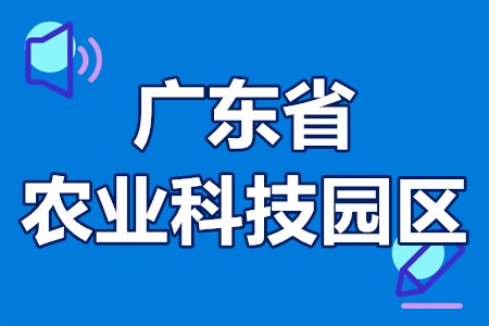 广东省农业科技园区申报条件、申报材料、建设流程、报送时间