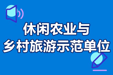 市级休闲农业与乡村旅游示范单位认定申报程序、基本条件、申报时