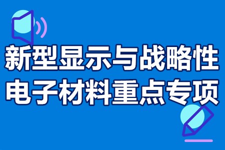 新型显示与战略性电子材料重点专项申报流程、申报要求、申报时间