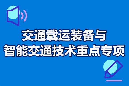 交通载运装备与智能交通技术重点专项申报流程、申报要求、申报时