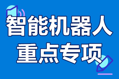 智能机器人重点专项申报流程、申报要求、申报方式、申报时间