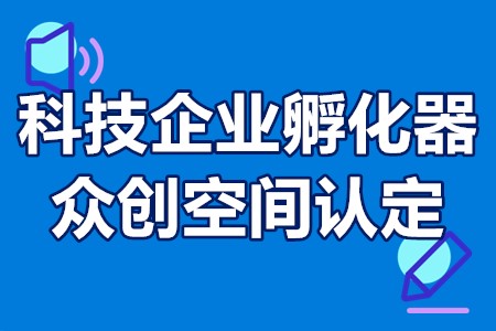 省级科技企业孵化器和众创空间认定申报程序、申报要求、申报时间