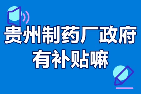 贵州制药厂政府有补贴嘛 贵州生物制药如何申请补贴