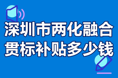 深圳市两化融合贯标补贴多少钱 深圳两化融合贯标辅导机构