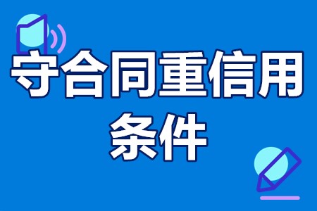 广东省守合同重信用企业申报 守合同重信用申请有什么条件