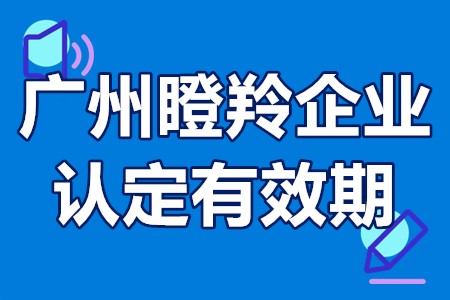 广州瞪羚企业认定有效期