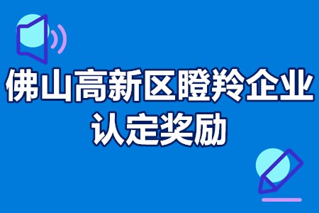 佛山高新区瞪羚企业认定奖励 佛山瞪羚企业认定条件