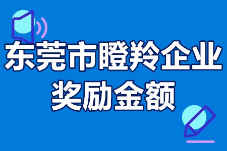 东莞市瞪羚企业奖励金额 东莞瞪羚企业认定标准