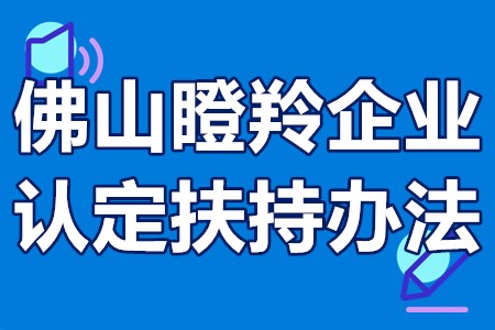 佛山瞪羚企业认定扶持办法 佛山瞪羚企业认定标准