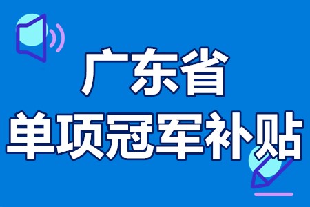 广东省单项冠军补贴 单项冠军企业申报条件