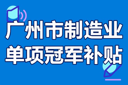 广州市制造业单项冠军补贴 广州制造业单项冠军认定流程