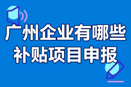 2022年近期广州企业有哪些补贴项目申报？什么时候申报？奖励