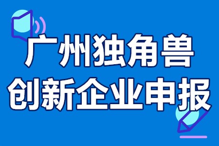 广州独角兽创新企业申报 广州市独角兽创新企业评价标准