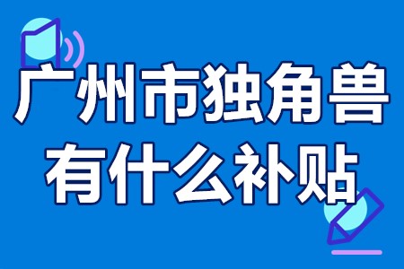 广州市独角兽有什么补贴 广州独角兽创新企业认定流程