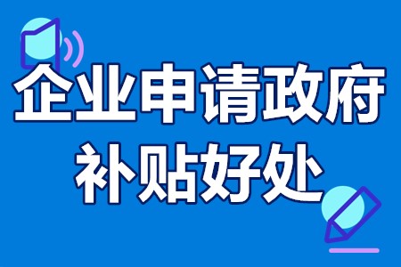 企业申请政府补贴好处 企业申请政府补贴后怎么使用