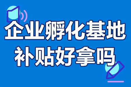 企业孵化基地的补贴好拿吗 企业享受政府补贴情况介绍