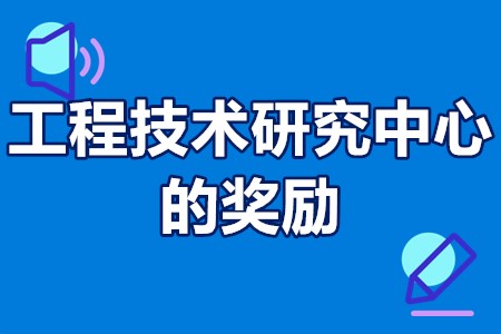 工程技术研究中心要求 对工程技术研究中心的奖励