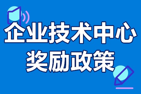 企业技术中心认定条件 企业技术中心奖励政策