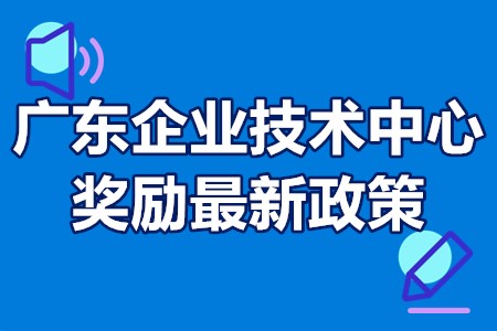 广东企业技术中心奖励最新政策