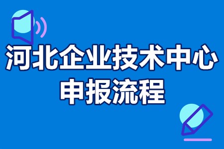 河北省国家企业技术中心申报流程 河北企业技术中心申报材料