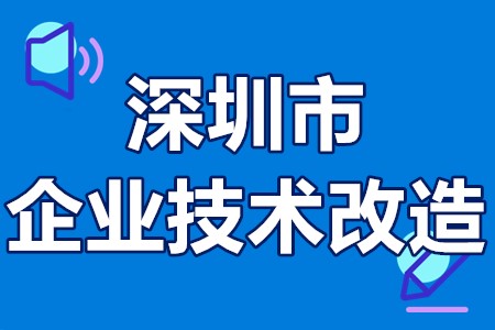 深圳市企业技术改造资助领域、资助费用、申报条件、材料、时间、