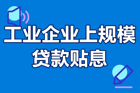 汕头市工业企业上规模贷款贴息扶持政策、补助额度、申报要求