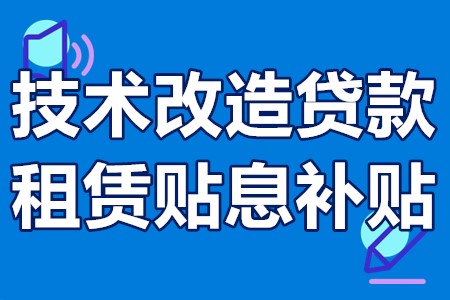 技术改造贷款租赁贴息补贴范围、资助金额、申报条件、申报流程