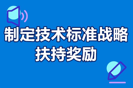 佛山市制定技术标准战略扶持奖励申报条件、申报资料、申报时间