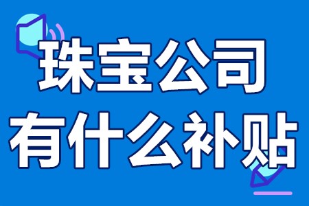 珠宝公司有什么补贴 珠宝企业租金补贴政策