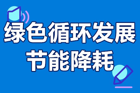 绿色循环发展与节能降耗专项资金申报条件、支持范围、程序和要求