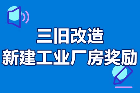 中山市“三旧”改造新建工业厂房奖励申报条件、奖励标准、申报流